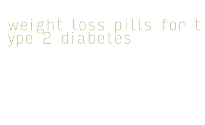 weight loss pills for type 2 diabetes