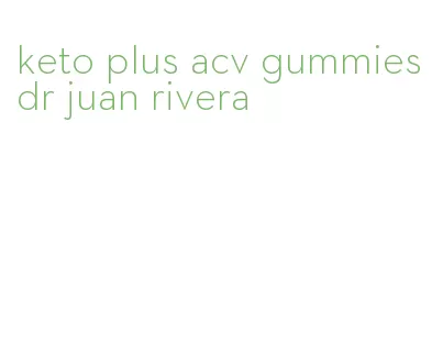 keto plus acv gummies dr juan rivera