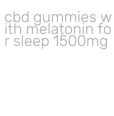 cbd gummies with melatonin for sleep 1500mg