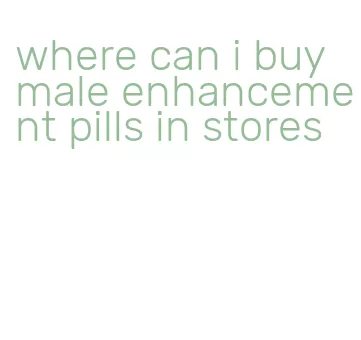 where can i buy male enhancement pills in stores