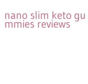 nano slim keto gummies reviews