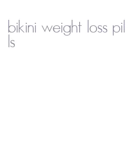 bikini weight loss pills