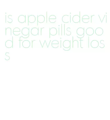 is apple cider vinegar pills good for weight loss