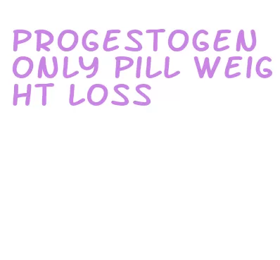 progestogen only pill weight loss