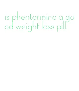 is phentermine a good weight loss pill