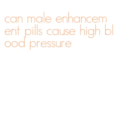 can male enhancement pills cause high blood pressure