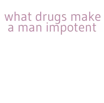 what drugs make a man impotent