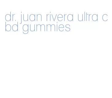 dr. juan rivera ultra cbd gummies