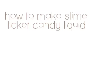 how to make slime licker candy liquid