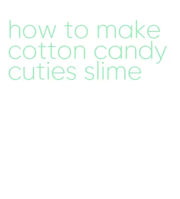 how to make cotton candy cuties slime