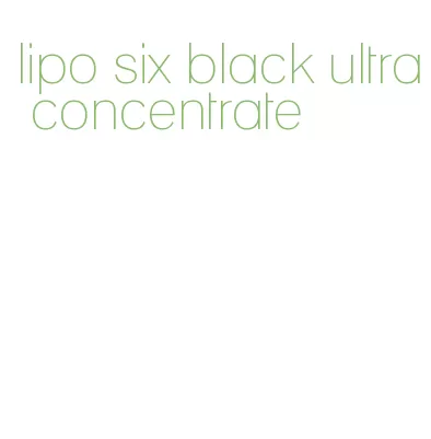 lipo six black ultra concentrate