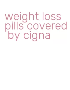 weight loss pills covered by cigna