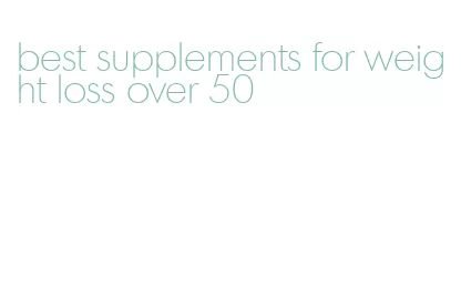 best supplements for weight loss over 50