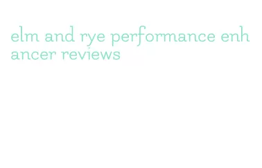 elm and rye performance enhancer reviews