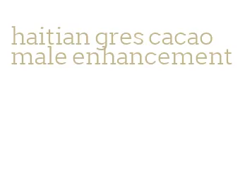 haitian gres cacao male enhancement