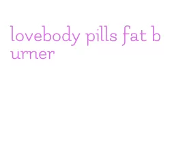 lovebody pills fat burner