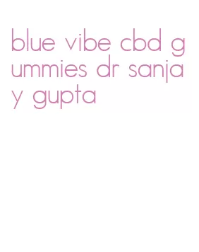 blue vibe cbd gummies dr sanjay gupta