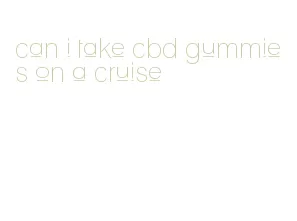 can i take cbd gummies on a cruise