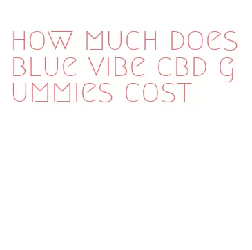 how much does blue vibe cbd gummies cost