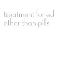 treatment for ed other than pills