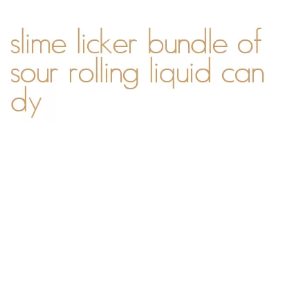 slime licker bundle of sour rolling liquid candy