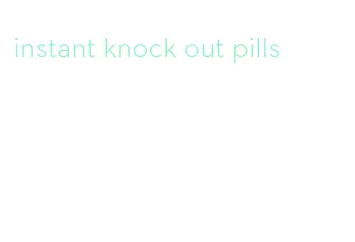 instant knock out pills