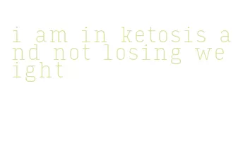 i am in ketosis and not losing weight