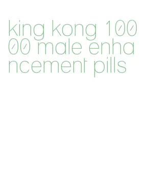 king kong 10000 male enhancement pills