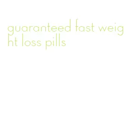 guaranteed fast weight loss pills