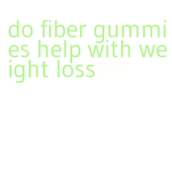 do fiber gummies help with weight loss