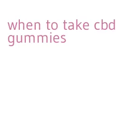 when to take cbd gummies