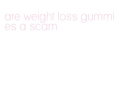 are weight loss gummies a scam