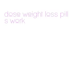 dose weight loss pills work