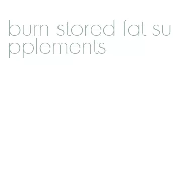 burn stored fat supplements