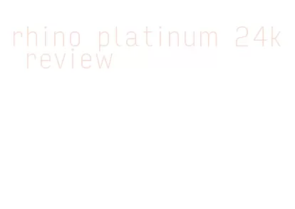 rhino platinum 24k review