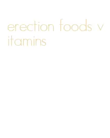 erection foods vitamins