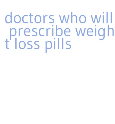 doctors who will prescribe weight loss pills