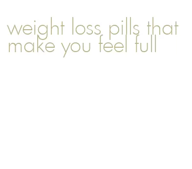 weight loss pills that make you feel full