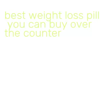 best weight loss pill you can buy over the counter