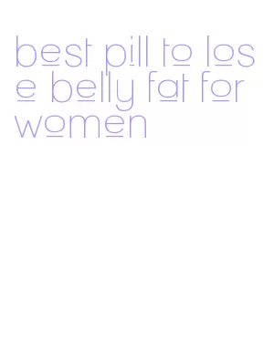 best pill to lose belly fat for women