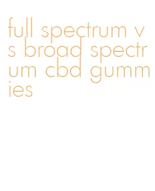 full spectrum vs broad spectrum cbd gummies