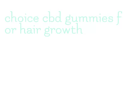 choice cbd gummies for hair growth