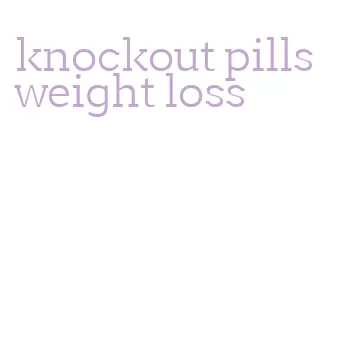 knockout pills weight loss