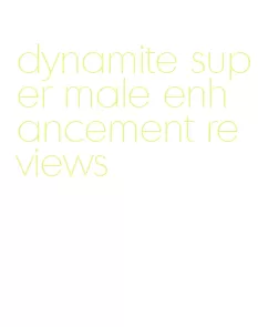 dynamite super male enhancement reviews