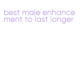 best male enhancement to last longer