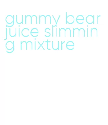 gummy bear juice slimming mixture