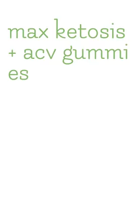 max ketosis + acv gummies