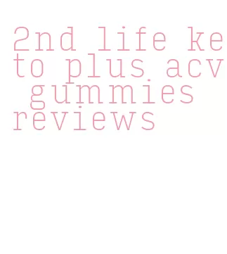 2nd life keto plus acv gummies reviews