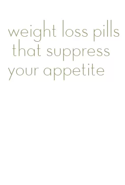 weight loss pills that suppress your appetite