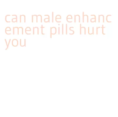 can male enhancement pills hurt you